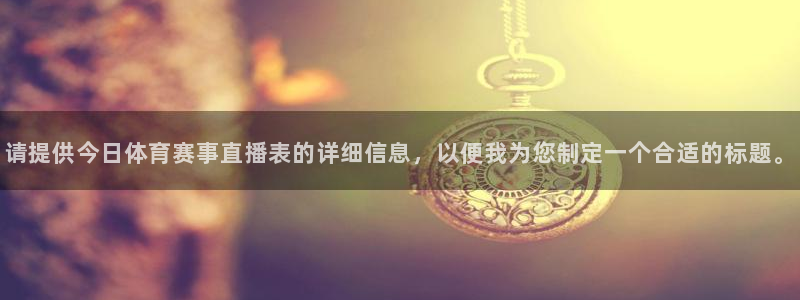请提供今日体育赛事直播表的详细信息，以便我为您制定一个合适的标题。