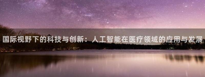 国际视野下的科技与创新：人工智能在医疗领域的应用与发展